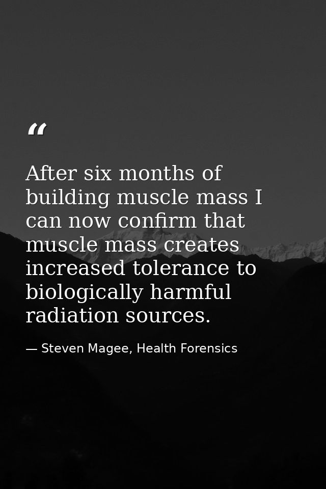 After six months of building muscle mass I can now confirm that muscle mass creates increased tolerance to biologically  — Steven Magee, Health Forensics