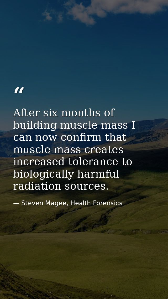 After six months of building muscle mass I can now confirm that muscle mass creates increased tolerance to biologically  — Steven Magee, Health Forensics