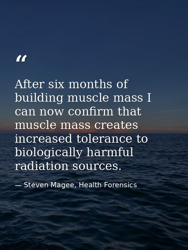 After six months of building muscle mass I can now confirm that muscle mass creates increased tolerance to biologically  — Steven Magee, Health Forensics