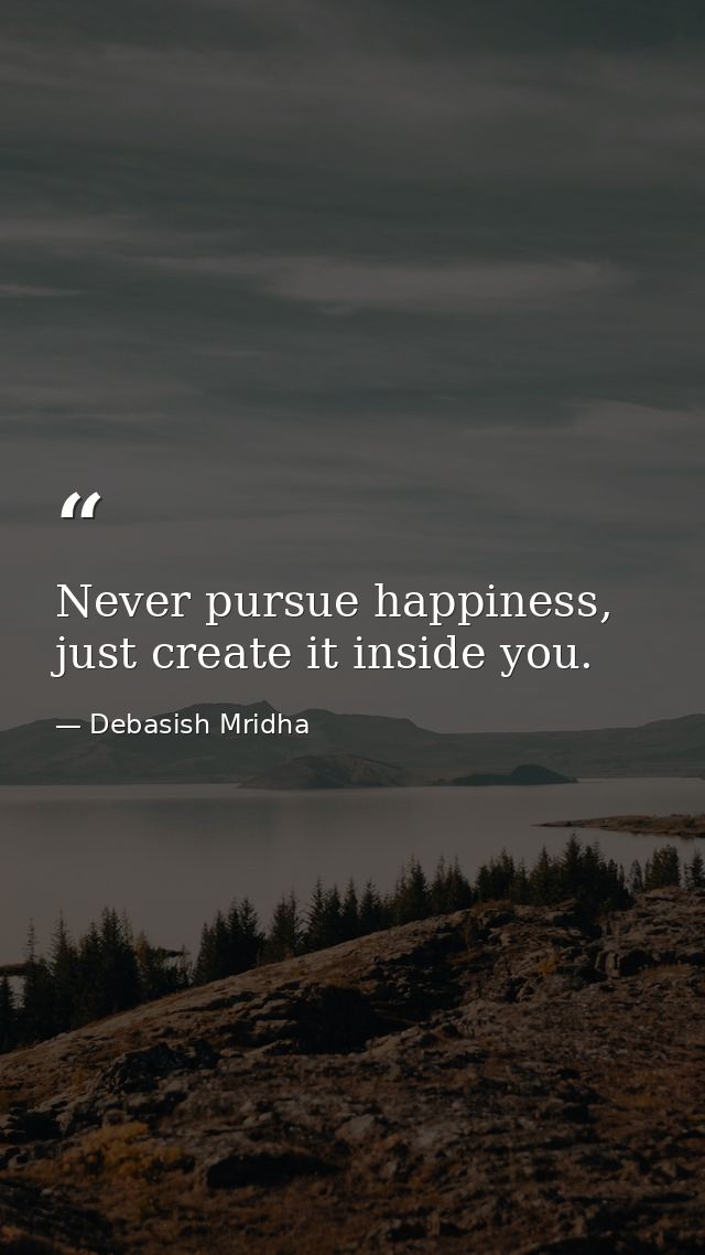 Never pursue happiness, just create it inside you. — Debasish Mridha