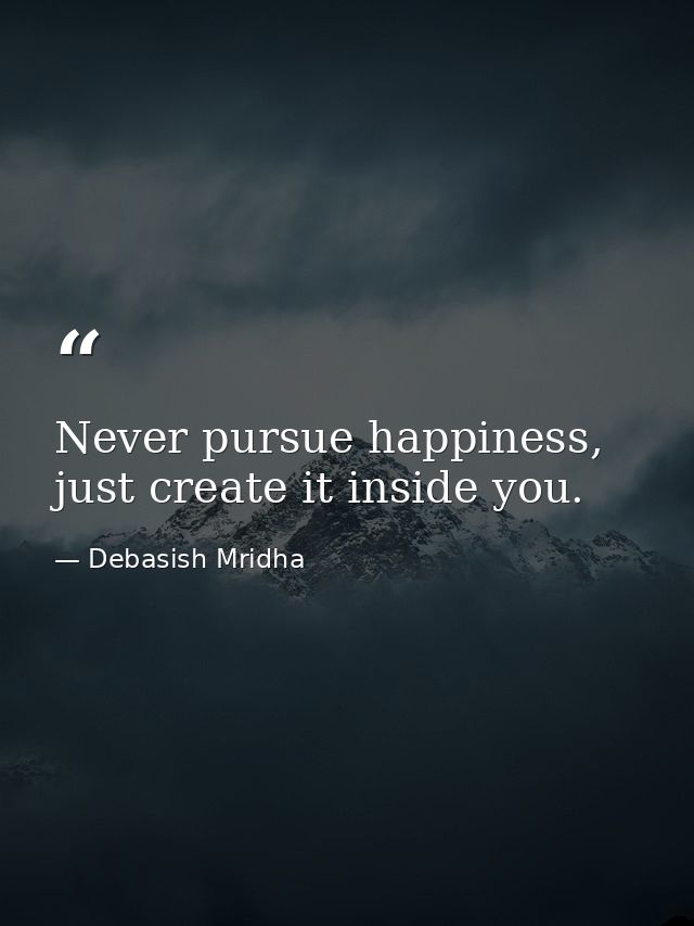 Never pursue happiness, just create it inside you. — Debasish Mridha