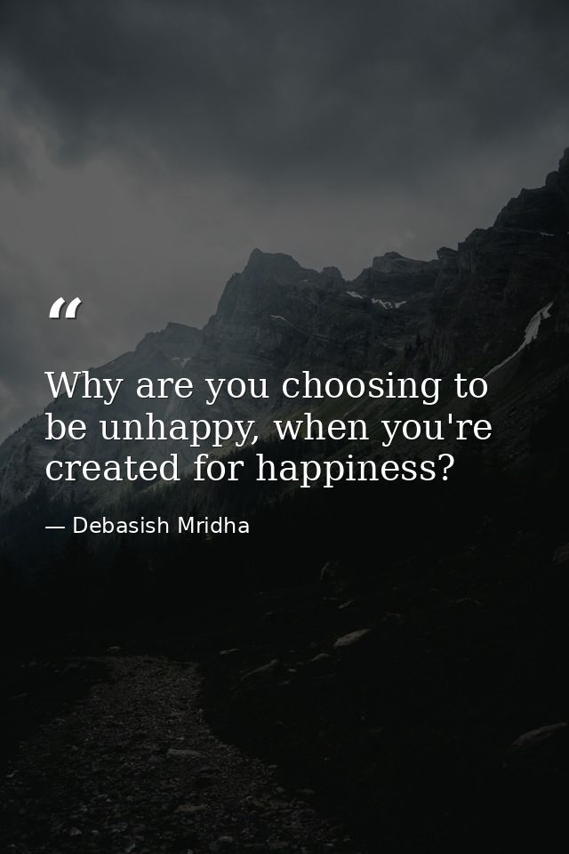 Why are you choosing to be unhappy, when you're created for happiness? — Debasish Mridha