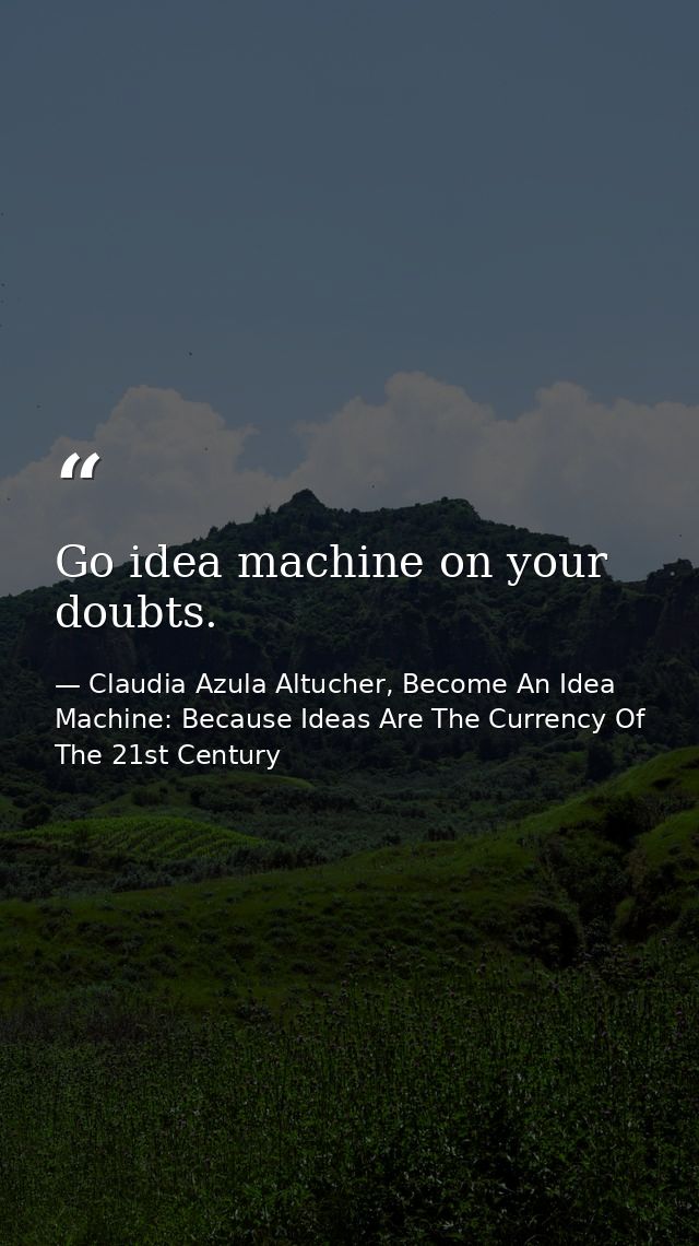 Go idea machine on your doubts. — Claudia Azula Altucher, Become An Idea Machine: Because Ideas Are The Currency Of The 21st Century