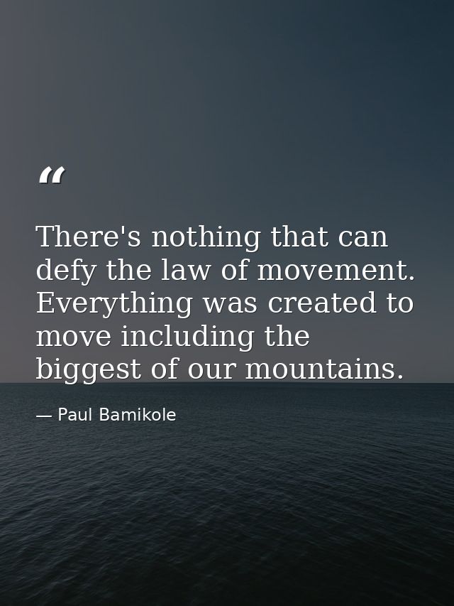 There's nothing that can defy the law of movement. Everything was created to move including the biggest of our mountains — Paul Bamikole