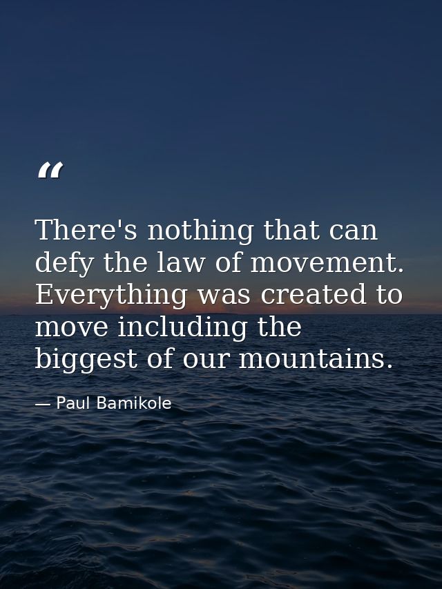 There's nothing that can defy the law of movement. Everything was created to move including the biggest of our mountains — Paul Bamikole