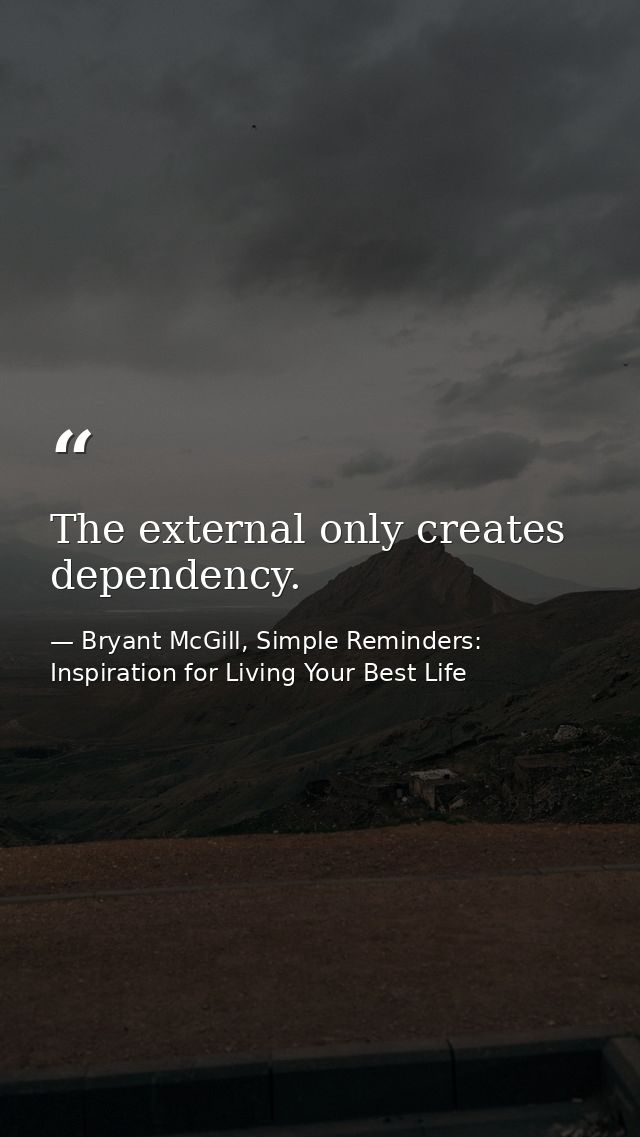 The external only creates dependency. — Bryant McGill, Simple Reminders: Inspiration for Living Your Best Life