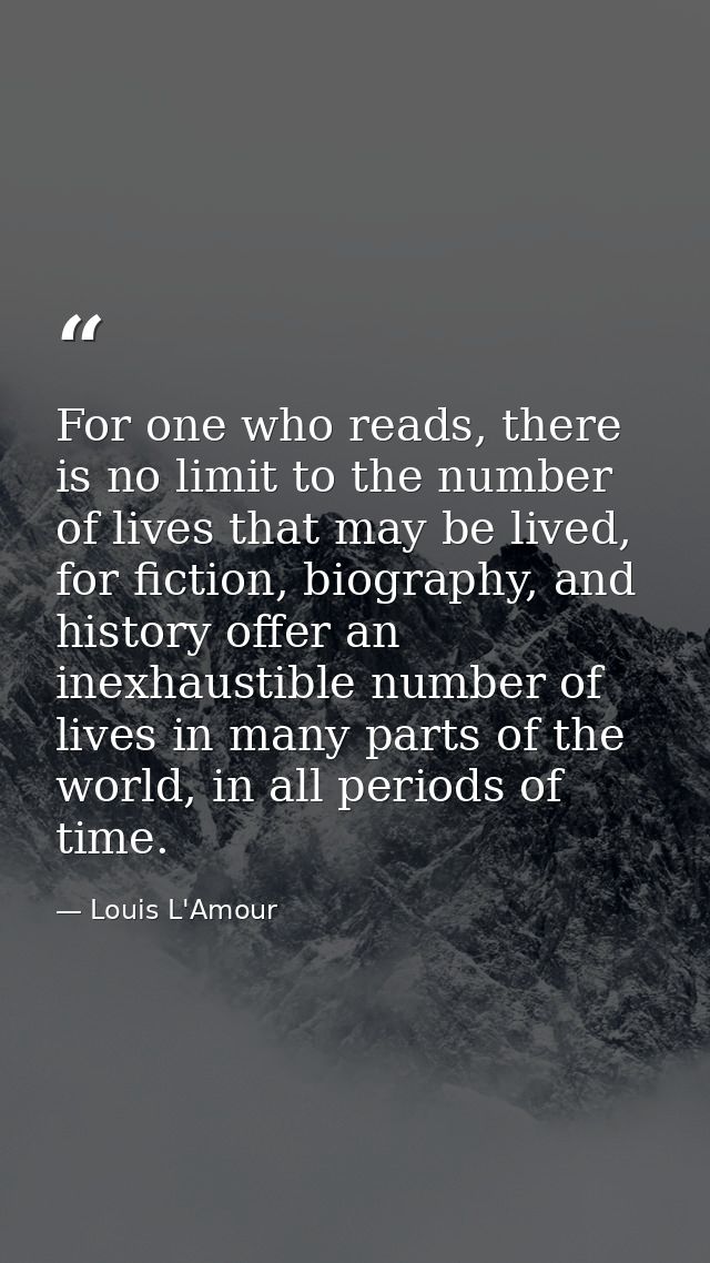 For one who reads, there is no limit to the number of lives that may be lived, for fiction, biography, and history offer — Louis L'Amour