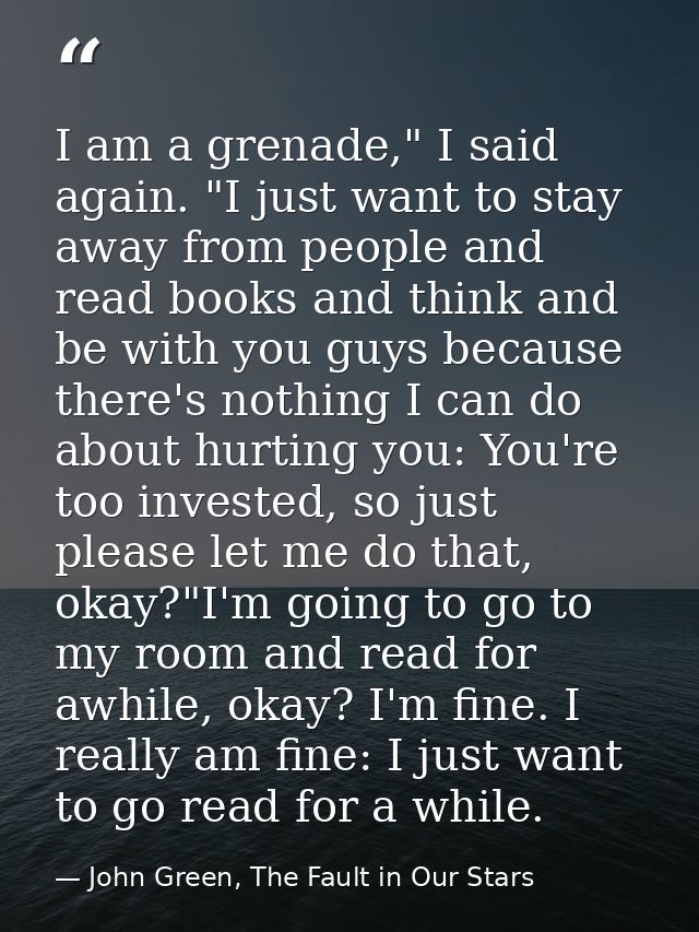 I am a grenade," I said again. "I just want to stay away from people and read books and think and be with you guys becau — John Green, The Fault in Our Stars