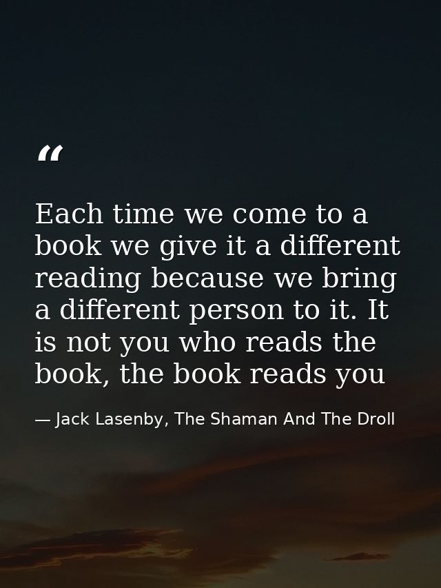 Each time we come to a book we give it a different reading because we bring a different person to it. It is not you who  — Jack Lasenby, The Shaman And The Droll