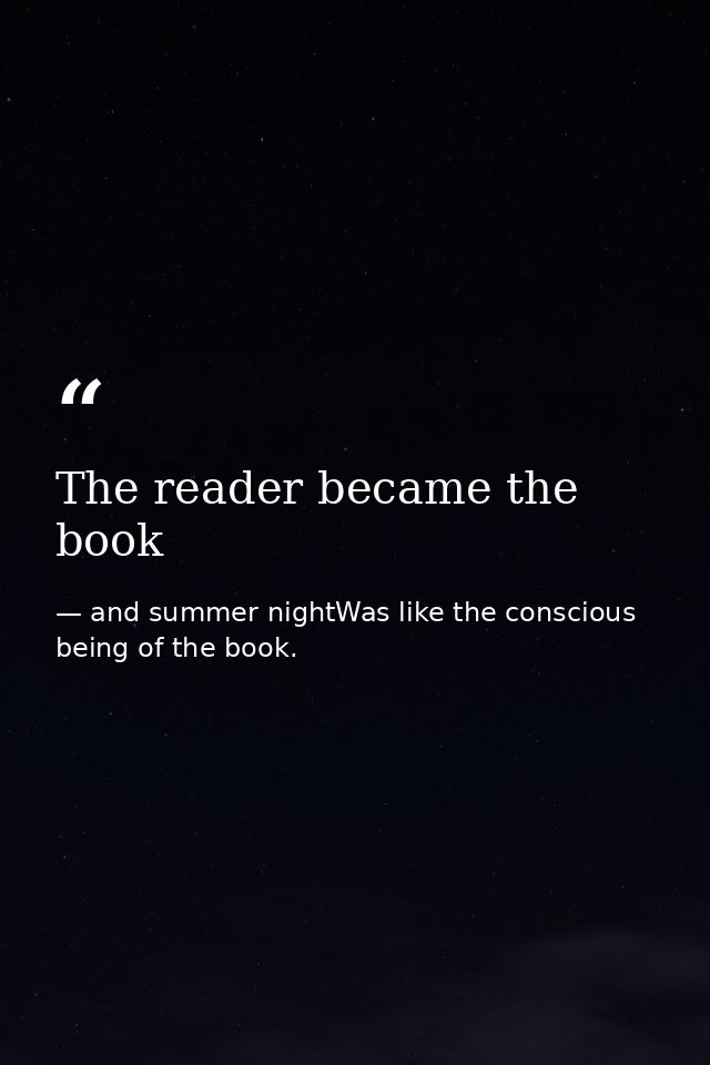 The reader became the book — and summer nightWas like the conscious being of the book.
