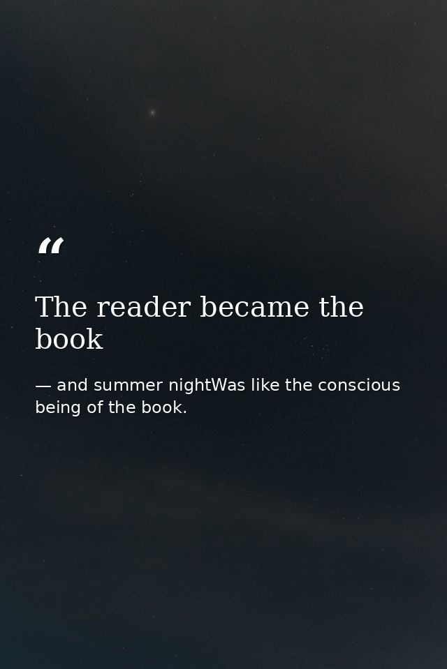 The reader became the book — and summer nightWas like the conscious being of the book.