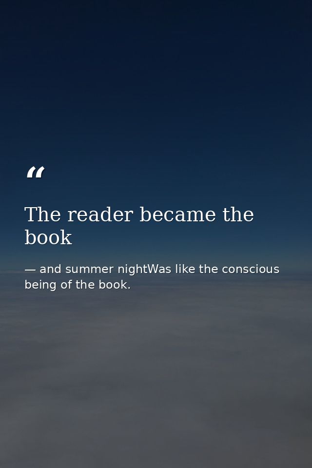 The reader became the book — and summer nightWas like the conscious being of the book.
