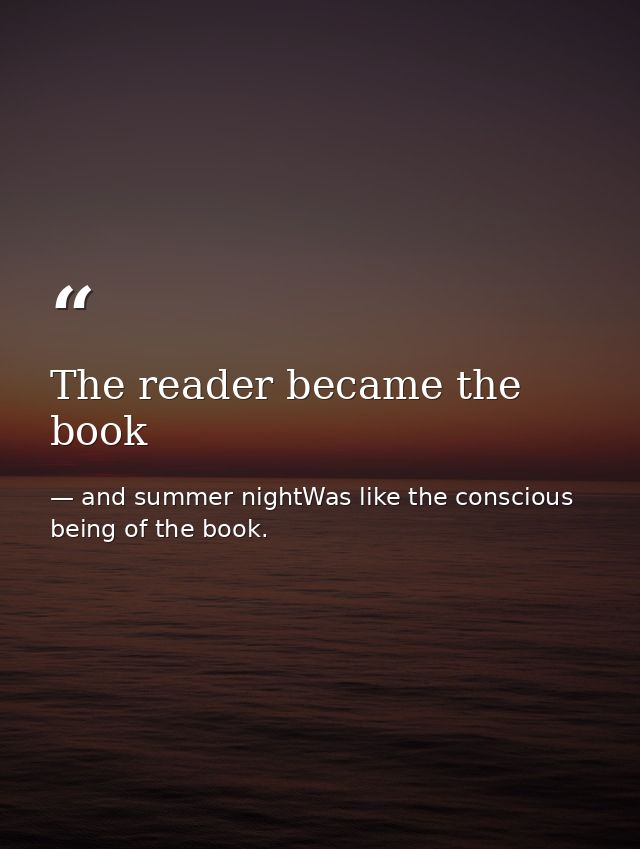 The reader became the book — and summer nightWas like the conscious being of the book.
