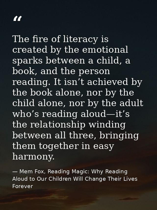 The fire of literacy is created by the emotional sparks between a child, a book, and the person reading. It isn’t achiev — Mem Fox, Reading Magic: Why Reading Aloud to Our Children Will Change Their Lives Forever