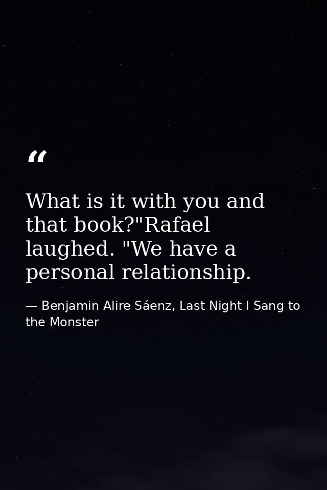 What is it with you and that book?"Rafael laughed. "We have a personal relationship. — Benjamin Alire Sáenz, Last Night I Sang to the Monster