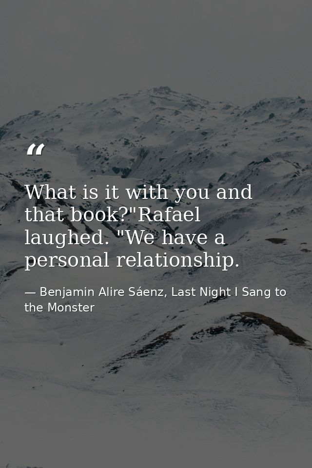 What is it with you and that book?"Rafael laughed. "We have a personal relationship. — Benjamin Alire Sáenz, Last Night I Sang to the Monster