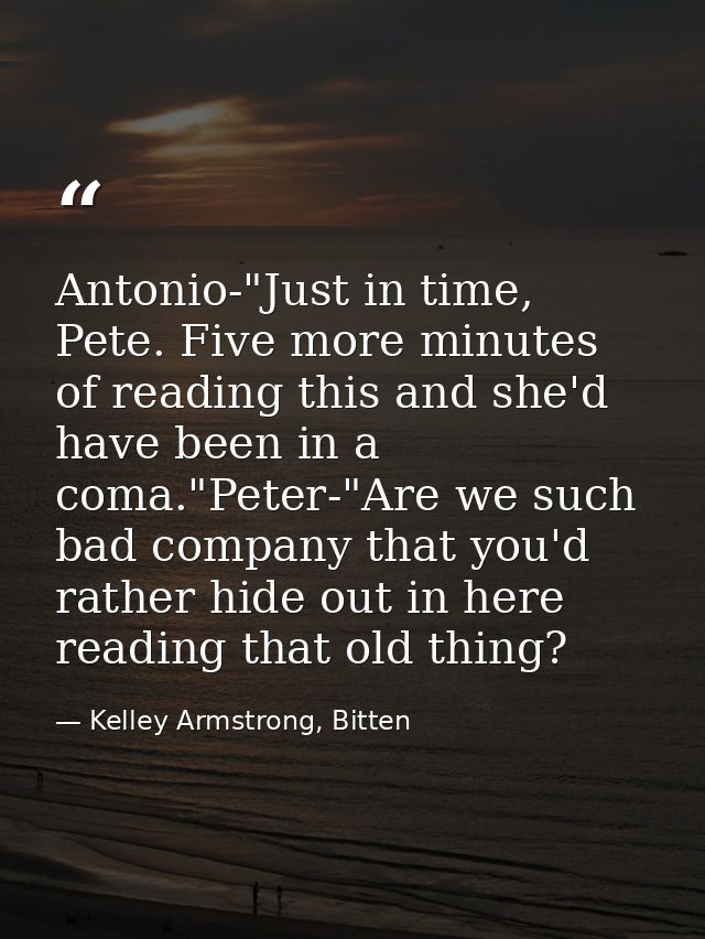 Antonio-"Just in time, Pete. Five more minutes of reading this and she'd have been in a coma."Peter-"Are we such bad com — Kelley Armstrong, Bitten
