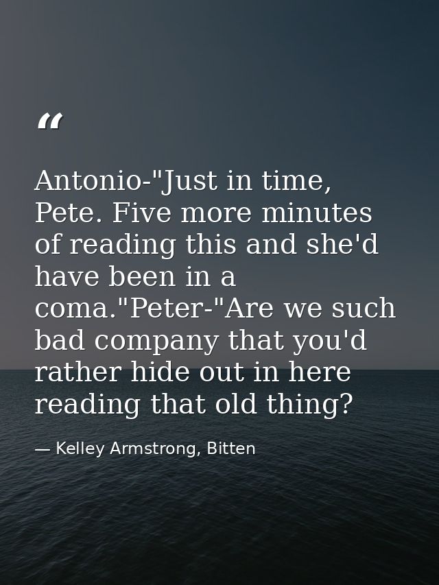Antonio-"Just in time, Pete. Five more minutes of reading this and she'd have been in a coma."Peter-"Are we such bad com — Kelley Armstrong, Bitten