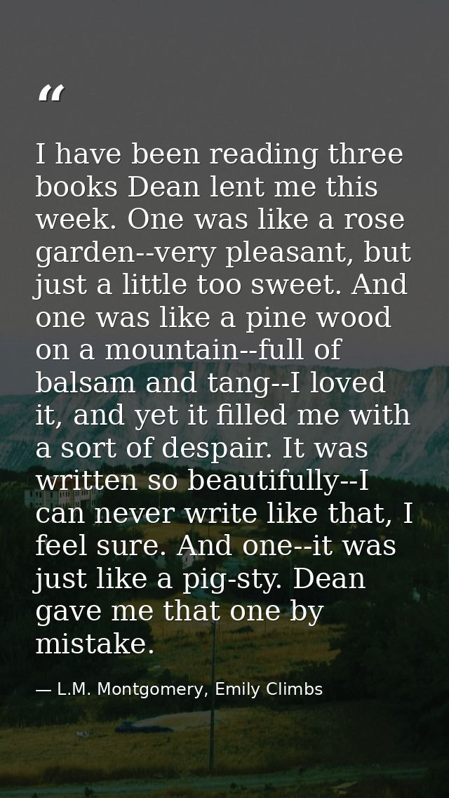 I have been reading three books Dean lent me this week. One was like a rose garden--very pleasant, but just a little too — L.M. Montgomery, Emily Climbs