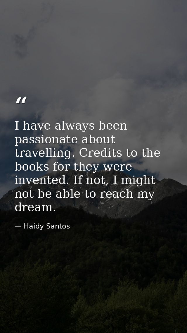 I have always been passionate about travelling. Credits to the books for they were invented. If not, I might not be able — Haidy Santos