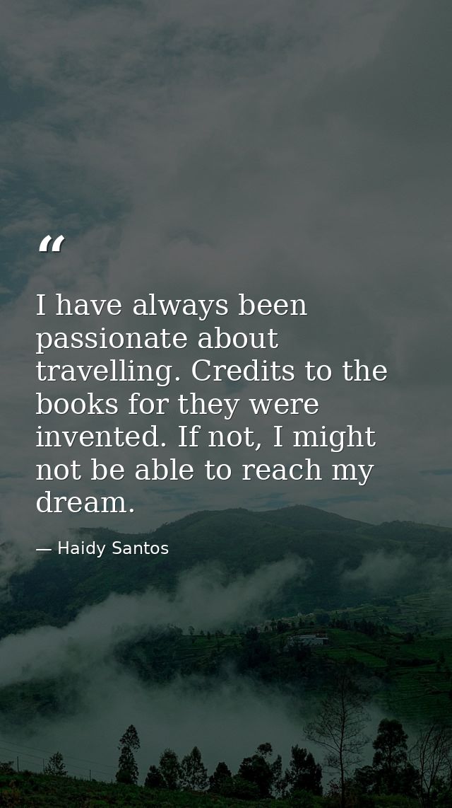 I have always been passionate about travelling. Credits to the books for they were invented. If not, I might not be able — Haidy Santos