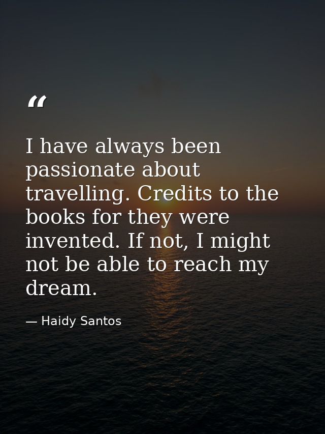I have always been passionate about travelling. Credits to the books for they were invented. If not, I might not be able — Haidy Santos