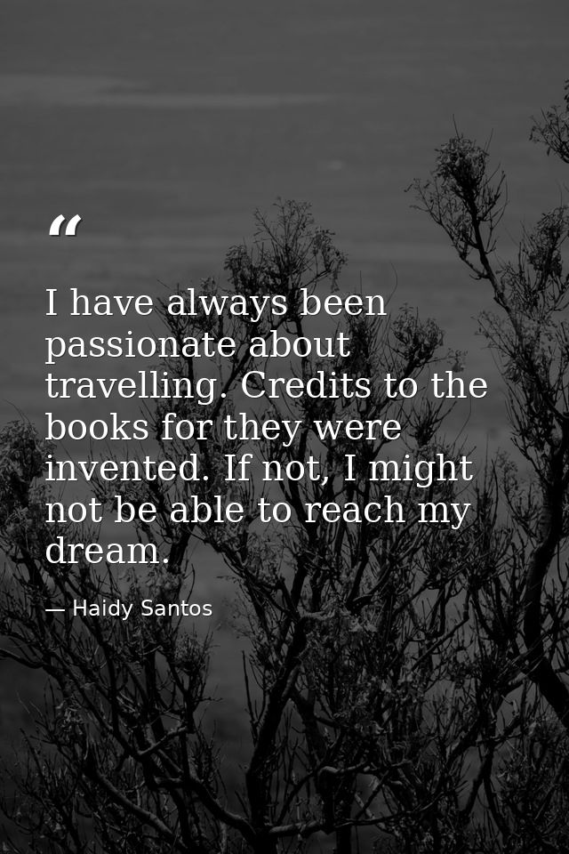 I have always been passionate about travelling. Credits to the books for they were invented. If not, I might not be able — Haidy Santos
