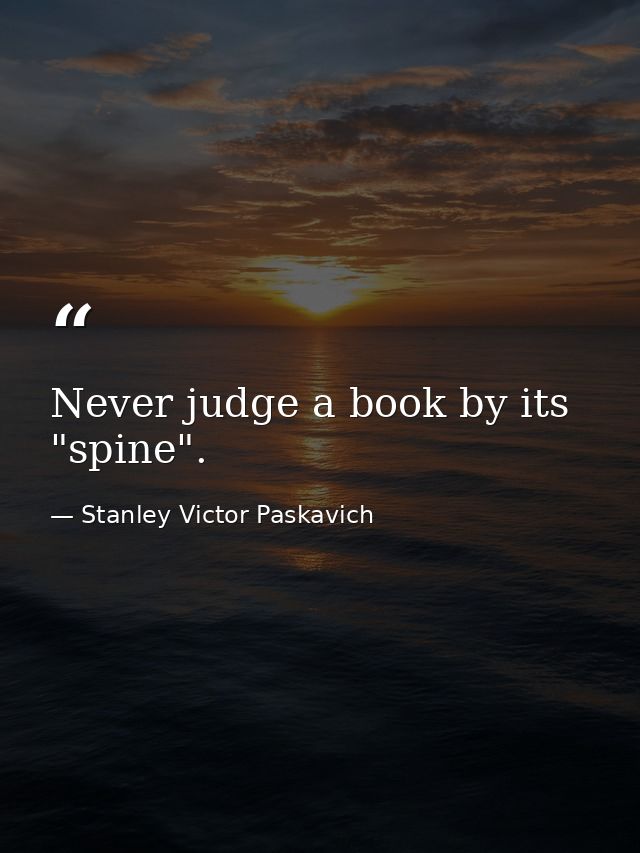 Never judge a book by its "spine". — Stanley Victor Paskavich
