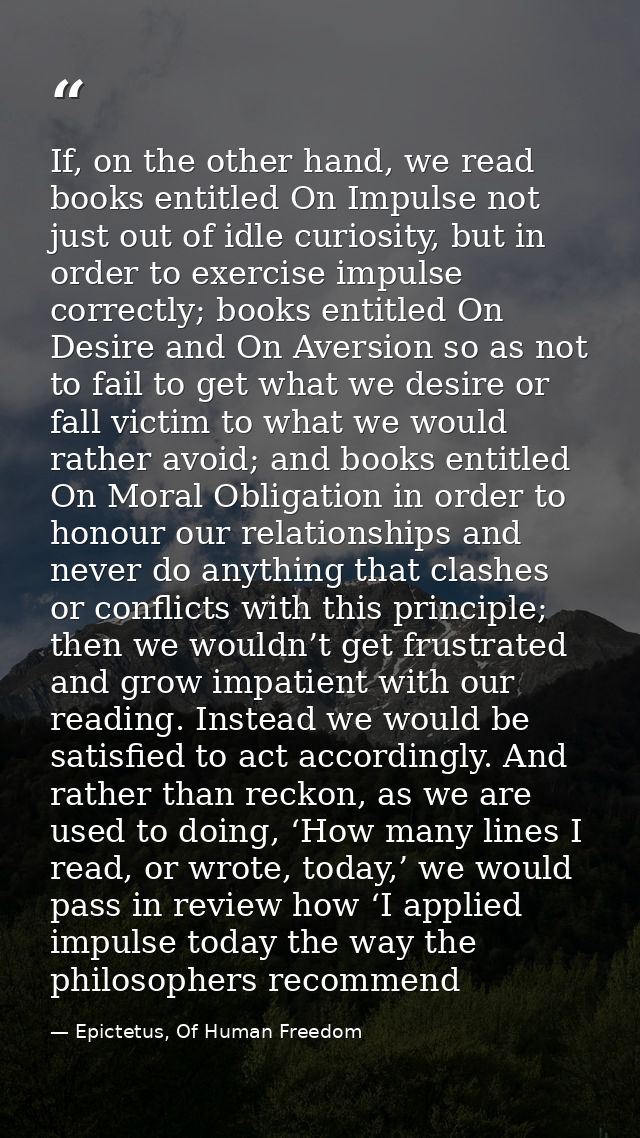 If, on the other hand, we read books entitled On Impulse not just out of idle curiosity, but in order to exercise impuls — Epictetus, Of Human Freedom