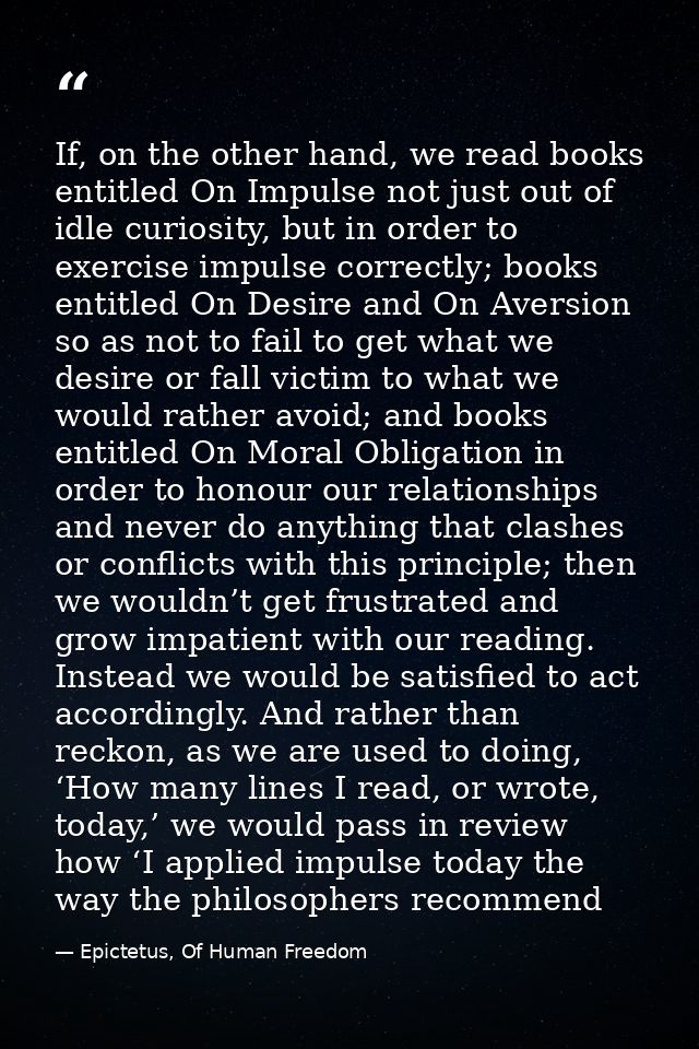 If, on the other hand, we read books entitled On Impulse not just out of idle curiosity, but in order to exercise impuls — Epictetus, Of Human Freedom