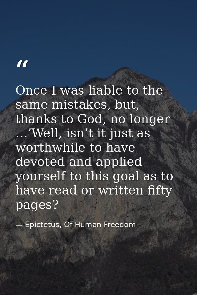 Once I was liable to the same mistakes, but, thanks to God, no longer …’Well, isn’t it just as worthwhile to have devote — Epictetus, Of Human Freedom