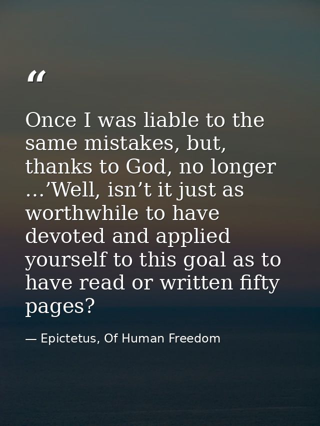 Once I was liable to the same mistakes, but, thanks to God, no longer …’Well, isn’t it just as worthwhile to have devote — Epictetus, Of Human Freedom