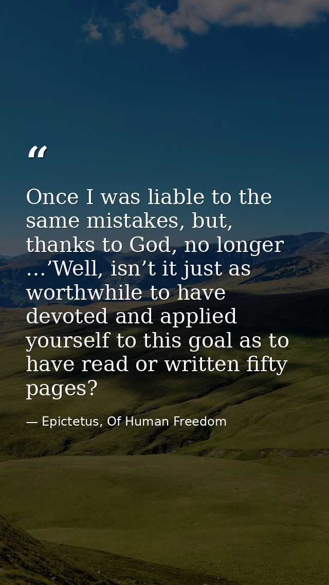 Once I was liable to the same mistakes, but, thanks to God, no longer …’Well, isn’t it just as worthwhile to have devote — Epictetus, Of Human Freedom
