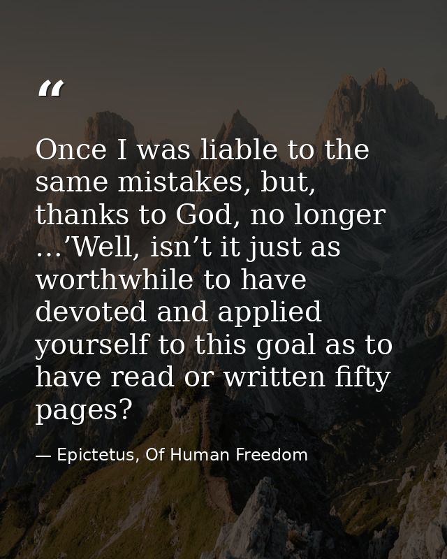 Once I was liable to the same mistakes, but, thanks to God, no longer …’Well, isn’t it just as worthwhile to have devote — Epictetus, Of Human Freedom