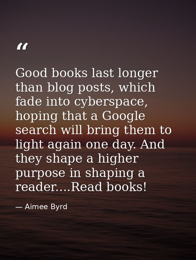 Good books last longer than blog posts, which fade into cyberspace, hoping that a Google search will bring them to light — Aimee Byrd