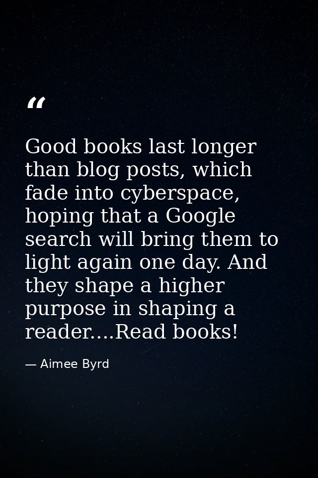 Good books last longer than blog posts, which fade into cyberspace, hoping that a Google search will bring them to light — Aimee Byrd