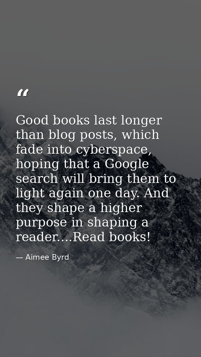 Good books last longer than blog posts, which fade into cyberspace, hoping that a Google search will bring them to light — Aimee Byrd