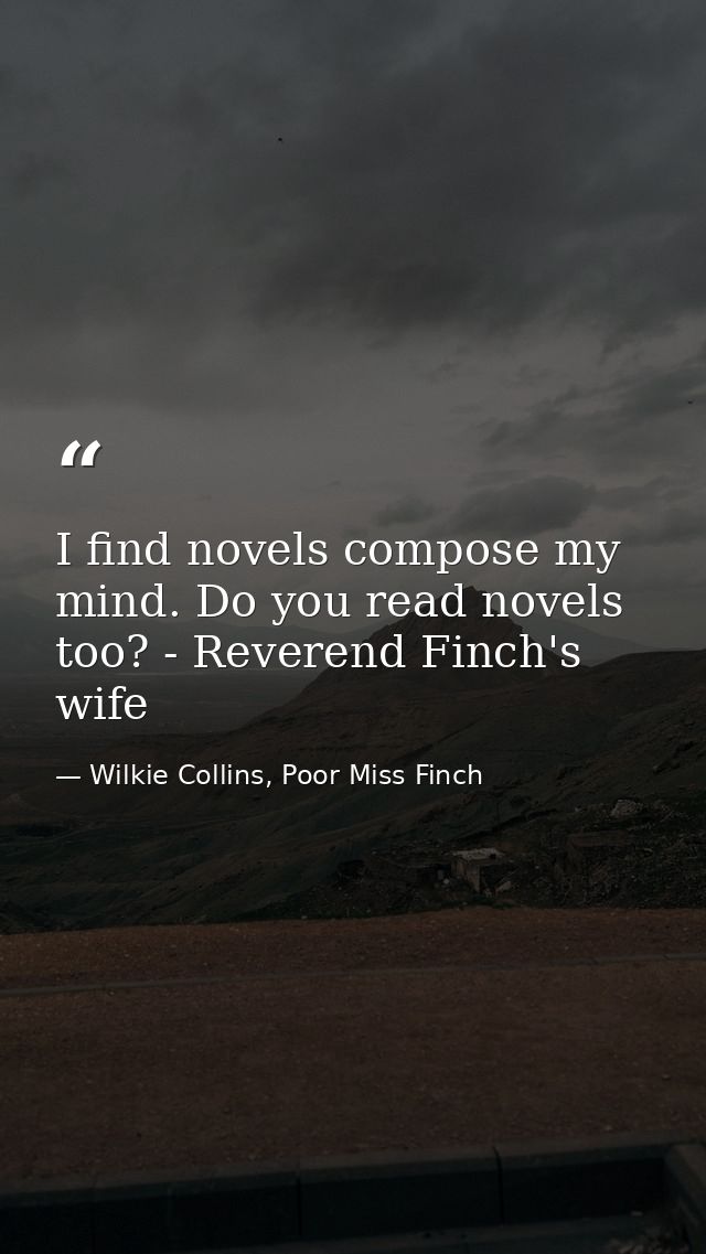 I find novels compose my mind. Do you read novels too? - Reverend Finch's wife — Wilkie Collins, Poor Miss Finch