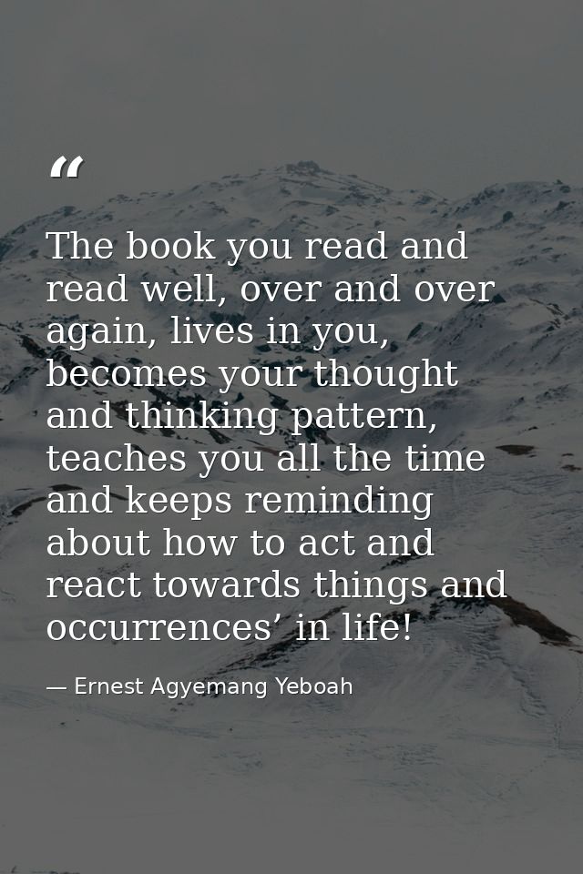 The book you read and read well, over and over again, lives in you, becomes your thought and thinking pattern, teaches y — Ernest Agyemang Yeboah