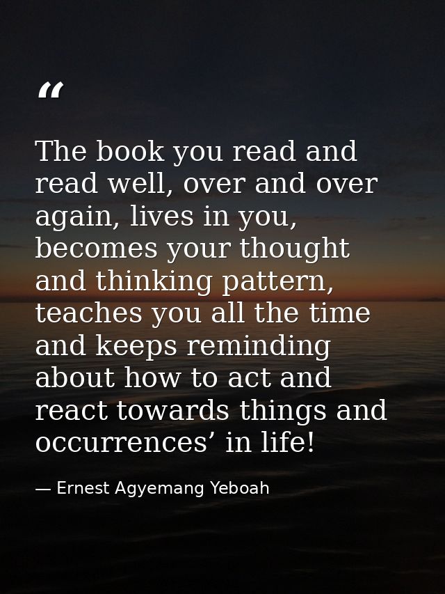 The book you read and read well, over and over again, lives in you, becomes your thought and thinking pattern, teaches y — Ernest Agyemang Yeboah