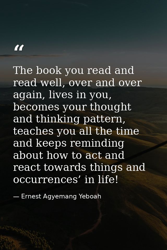 The book you read and read well, over and over again, lives in you, becomes your thought and thinking pattern, teaches y — Ernest Agyemang Yeboah