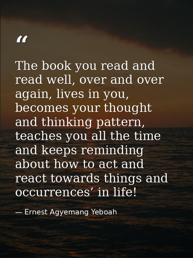 The book you read and read well, over and over again, lives in you, becomes your thought and thinking pattern, teaches y — Ernest Agyemang Yeboah