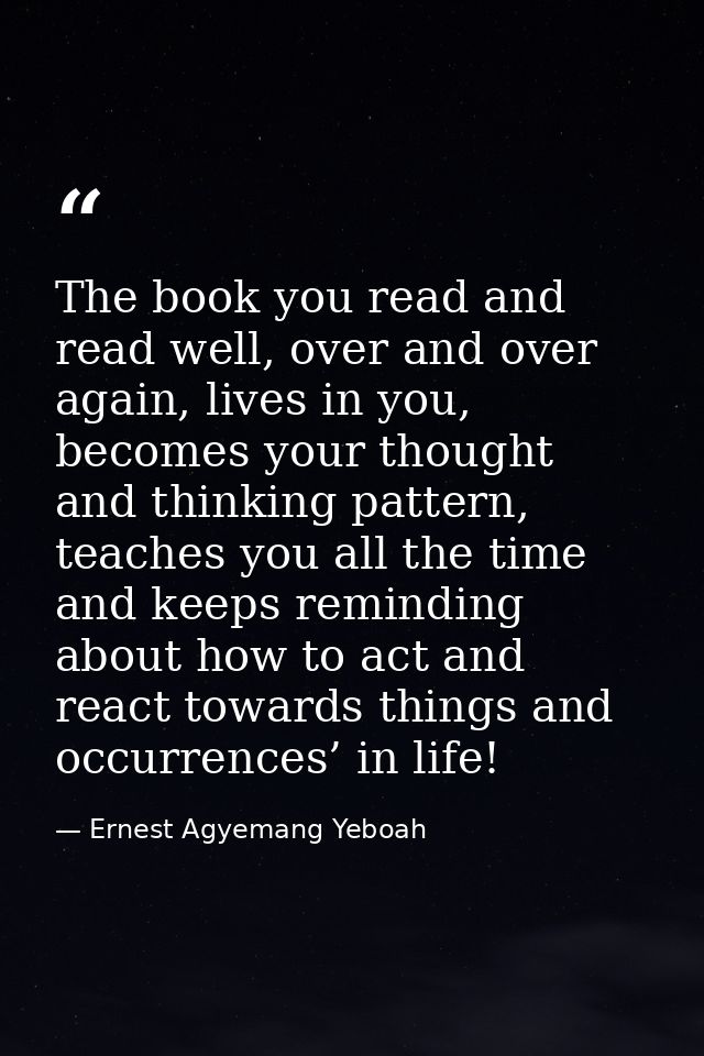 The book you read and read well, over and over again, lives in you, becomes your thought and thinking pattern, teaches y — Ernest Agyemang Yeboah