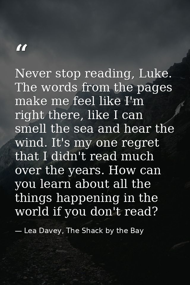 Never stop reading, Luke. The words from the pages make me feel like I'm right there, like I can smell the sea and hear  — Lea Davey, The Shack by the Bay