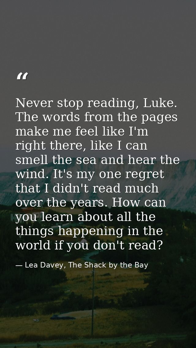 Never stop reading, Luke. The words from the pages make me feel like I'm right there, like I can smell the sea and hear  — Lea Davey, The Shack by the Bay