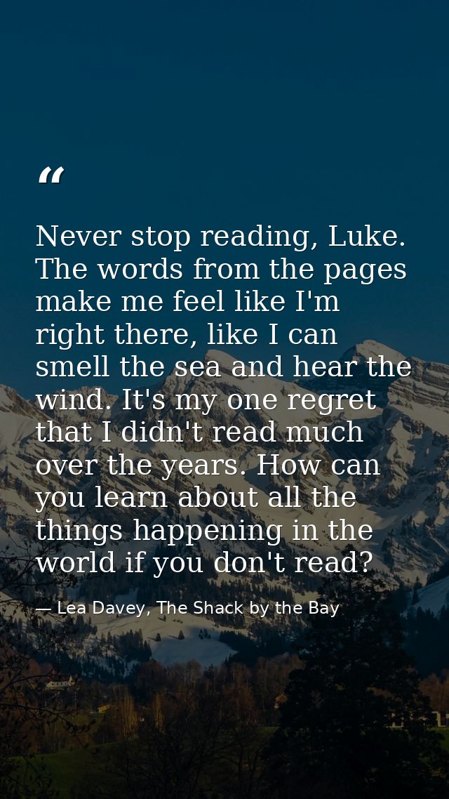 Never stop reading, Luke. The words from the pages make me feel like I'm right there, like I can smell the sea and hear  — Lea Davey, The Shack by the Bay
