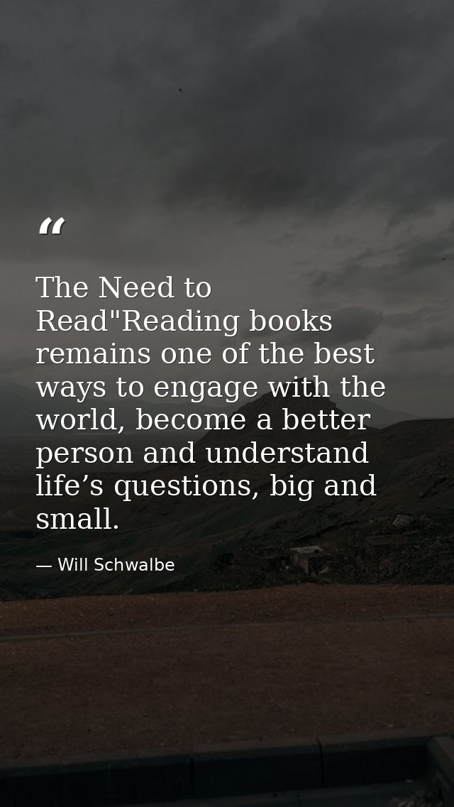 The Need to Read"Reading books remains one of the best ways to engage with the world, become a better person and underst — Will Schwalbe
