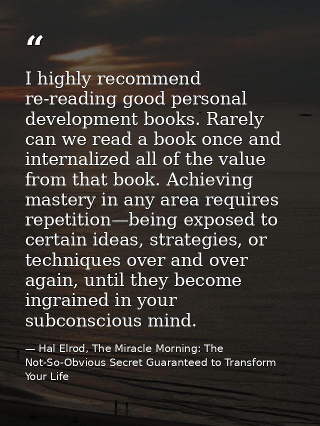 I highly recommend re-reading good personal development books. Rarely can we read a book once and internalized all of th — Hal Elrod, The Miracle Morning: The Not-So-Obvious Secret Guaranteed to Transform Your Life
