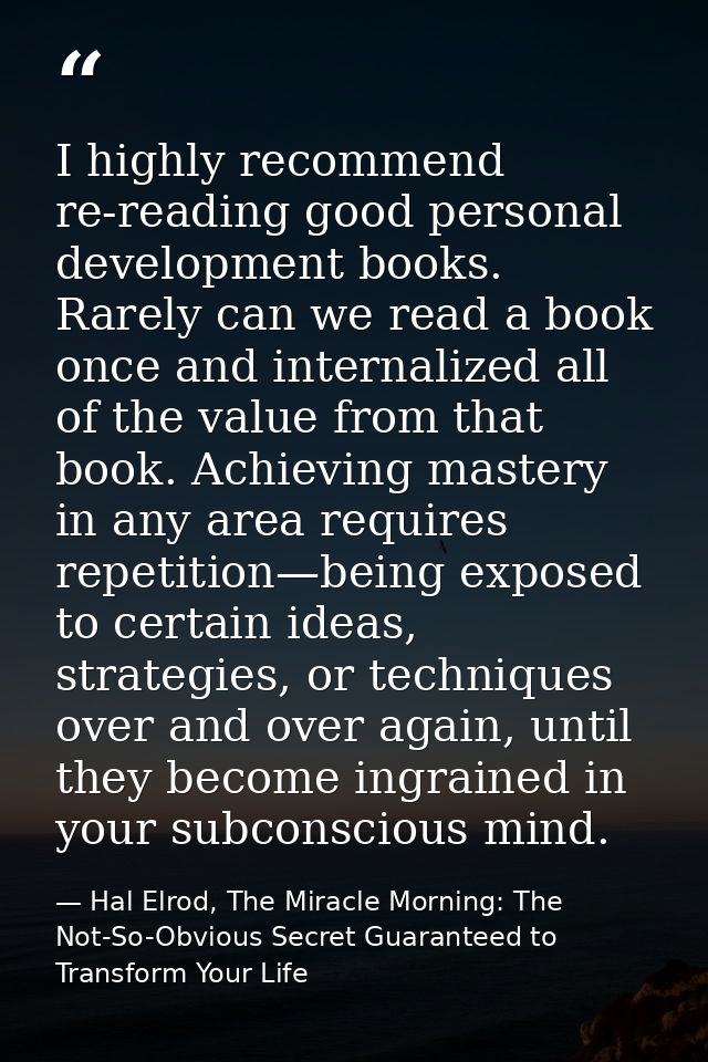 I highly recommend re-reading good personal development books. Rarely can we read a book once and internalized all of th — Hal Elrod, The Miracle Morning: The Not-So-Obvious Secret Guaranteed to Transform Your Life