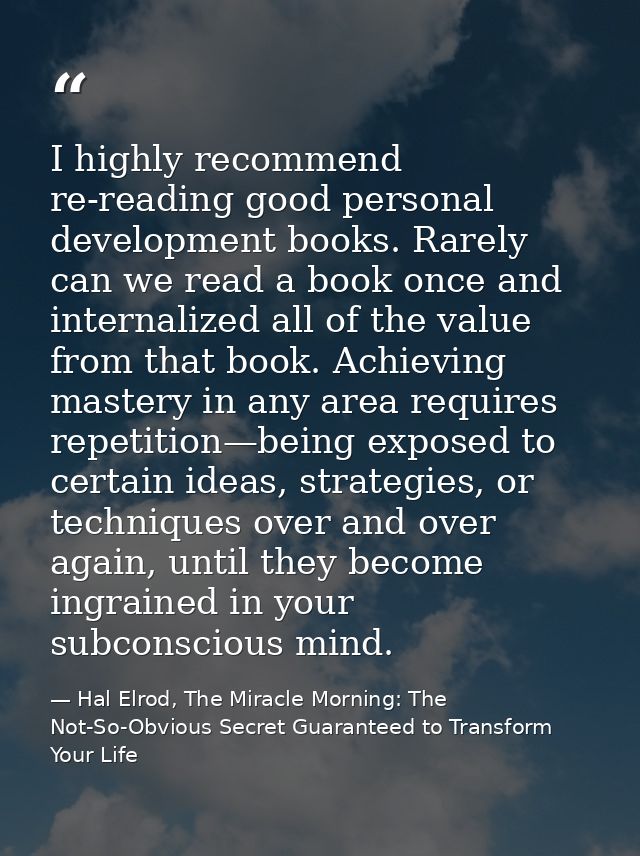 I highly recommend re-reading good personal development books. Rarely can we read a book once and internalized all of th — Hal Elrod, The Miracle Morning: The Not-So-Obvious Secret Guaranteed to Transform Your Life